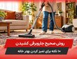 روش صحیح جاروبرقی کشیدن؛ 10 نکته برای تمیز کردن بهتر خانه