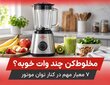 مخلوط‌کن چند وات خوبه؟ ۷ معیار مهم در کنار توان موتور